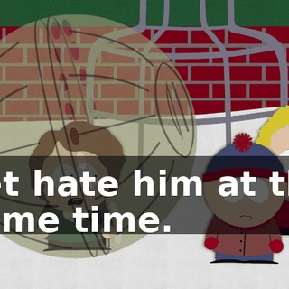 yet hate him at the same time.