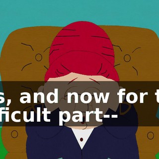 Yes, and now for the difficult part--
