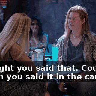 Thought you said that. Could've sworn you said it in the car.