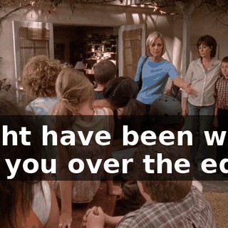 might have been what put you over the edge.