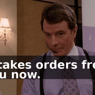 it takes orders from you now.