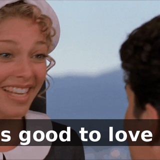 * It's good to love you