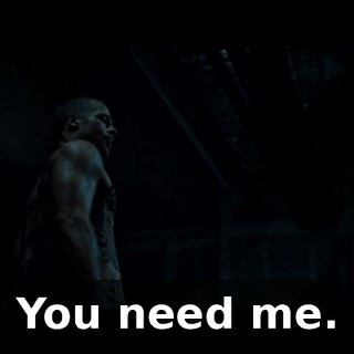 You need me.
