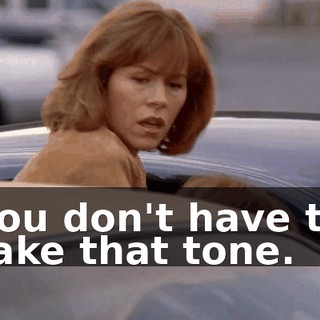 You don't have to take that tone.
