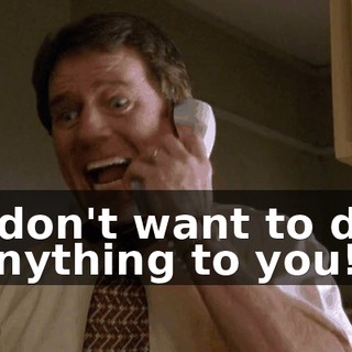I don't want to do anything to you!
