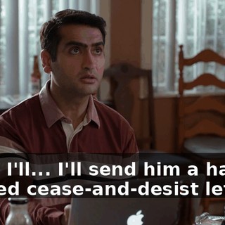 Yeah. I'll... I'll send him a harshly worded cease-and-desist letter.