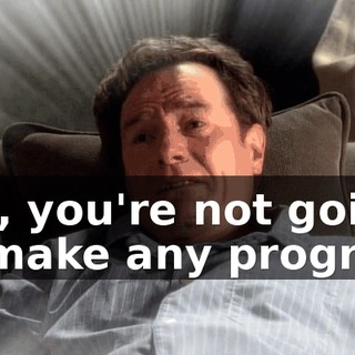 Hal, you're not going to make any progress