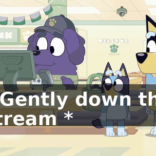 * Gently down the stream *
