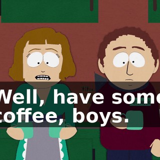 Well, have some coffee, boys.