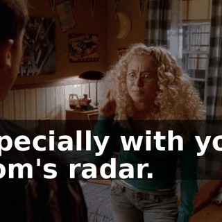 Especially with your mom's radar.