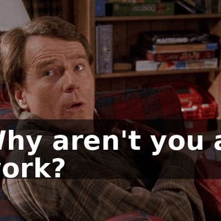 Why aren't you at work?