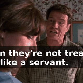 when they're not treating you like a servant.