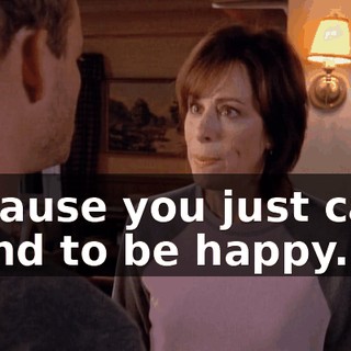 Because you just can't stand to be happy.