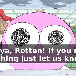See ya, Rotten! If you need anything just let us know.