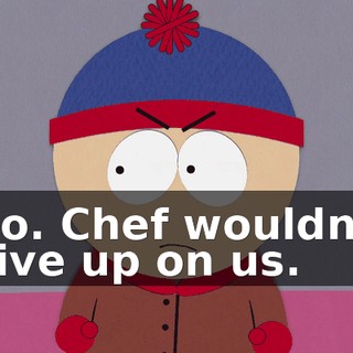 No. Chef wouldn't give up on us.