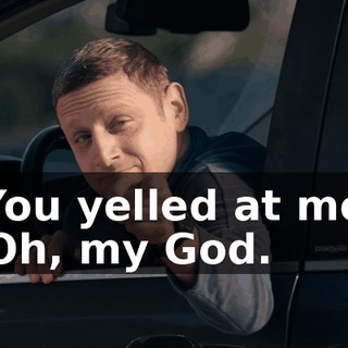 -You yelled at me. -Oh, my God.