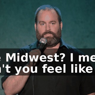 The Midwest? I mean, don't you feel like