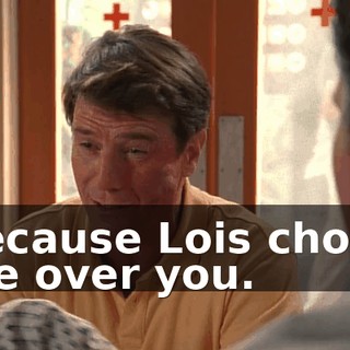 because Lois chose me over you.