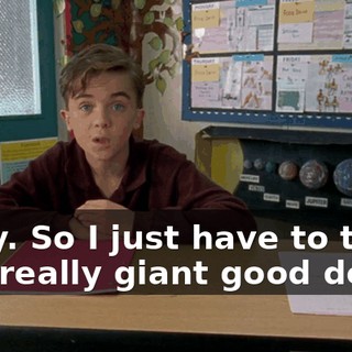 Okay. So I just have to think of a really giant good deed.