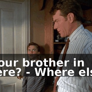 - Your brother in there? - Where else?