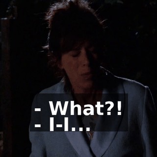- What?! - I-I...