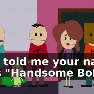 You told me your name was "Handsome Bob"!