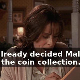 We already decided Malcolm gets the coin collection.