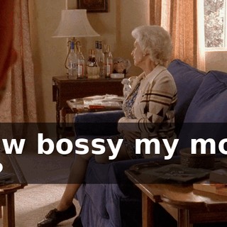 how bossy my mom is?