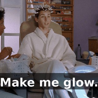 Make me glow.
