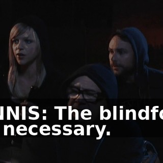 DENNIS: The blindfolds are necessary.