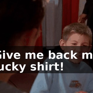 Give me back my lucky shirt!