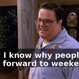 Now I know why people look forward to weekends.