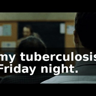 my tuberculosis Friday night.