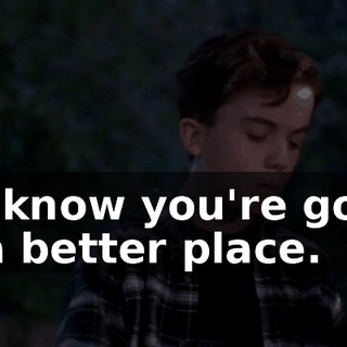 We know you're going to a better place.