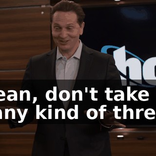 I mean, don't take this as any kind of threat,