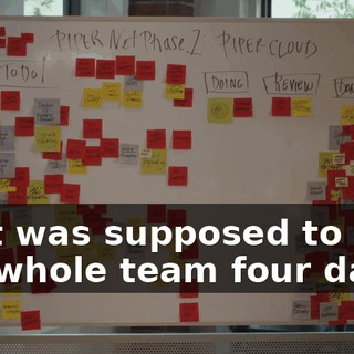 That was supposed to take the whole team four days.