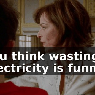 You think wasting electricity is funny?