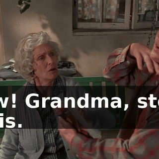 Ow! Grandma, stop this.