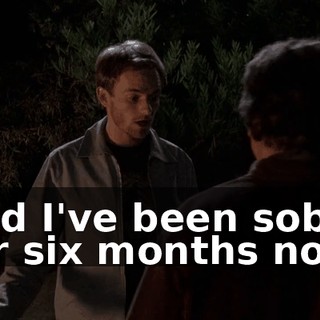 and I've been sober for six months now.