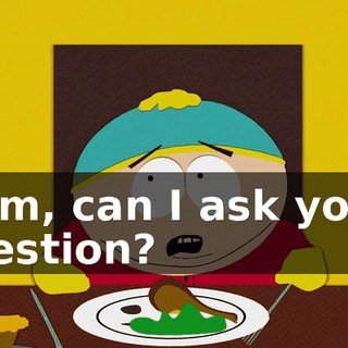 Mom, can I ask you a question?