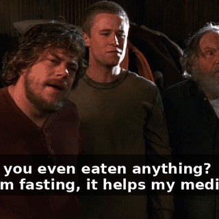 - Have you even eaten anything? - No, I'm fasting, it helps my meditation.