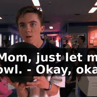 - Mom, just let me bowl. - Okay, okay.