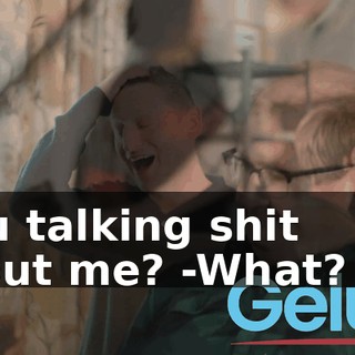 -You talking shit about me? -What? No.