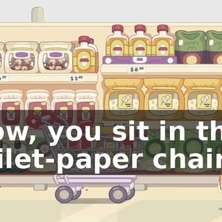 Now, you sit in that toilet-paper chair