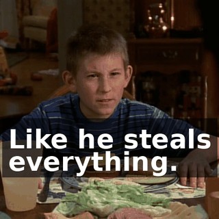 Like he steals everything.