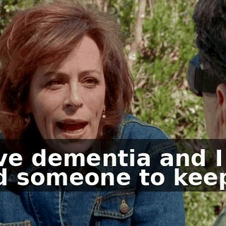 I have dementia and I need someone to keep me