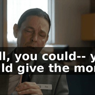 Well, you could-- you could give the money