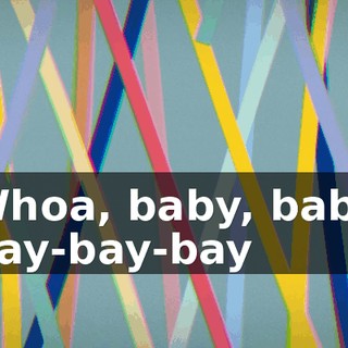 ♪ Whoa, baby, baby Bay-bay-bay ♪