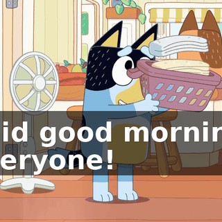 Said good morning, everyone!