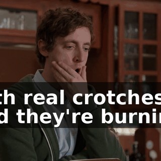 with real crotches, and they're burning.